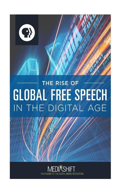 The Rise of Global Free Speech in the Digital Age: How Blogs, Forums, Facebook, Twitter, YouTube Boost Freedom of Expression Around the World, 2006 to by Authors, Various