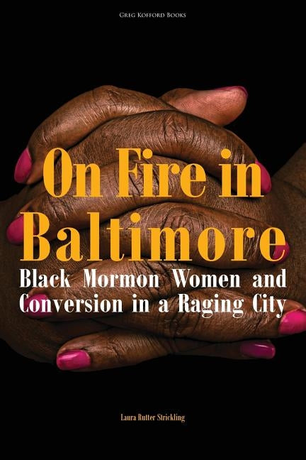 On Fire in Baltimore: Black Mormon Women and Conversion in a Raging City by Strickling, Laura Rutter