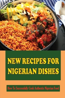 New Recipes For Nigerian Dishes: How To Successfully Cook Authentic Nigerian Food by Tredennick, Peg