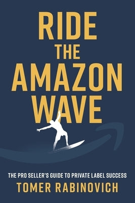 Ride the Amazon Wave: The Pro Seller's Guide to Private Label Success by Rabinovich, Tomer