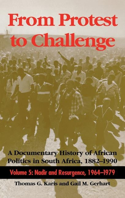 From Protest to Challenge, Volume 5: A Documentary History of African Politics in South Africa, 1882a 1990: Nadir and Resurgence, 1964a 1979 by Karis, Thomas G.
