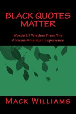 Black Quotes Matter: Words Of Wisdom From The African-American Experience by Williams, Mack
