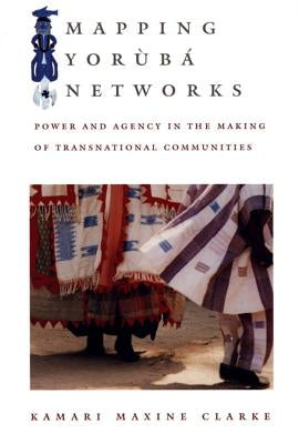 Mapping Yorùbá Networks: Power and Agency in the Making of Transnational Communities by Clarke, Kamari Maxine
