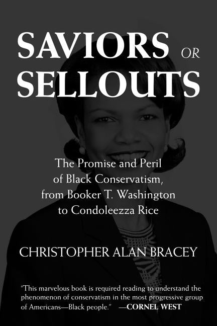 Saviors or Sellouts: The Promise and Peril of Black Conservatism, from Booker T. Washington to Condol Eezza Rice by Bracey, Christopher