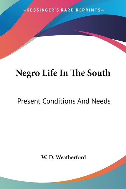 Negro Life In The South: Present Conditions And Needs by Weatherford, W. D.
