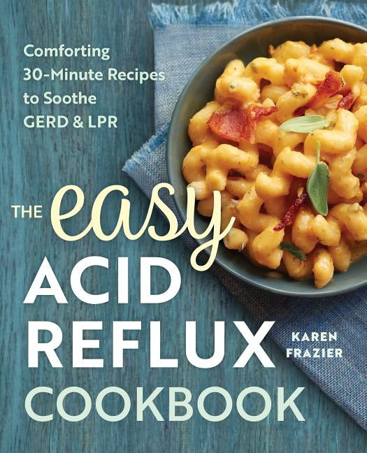 The Easy Acid Reflux Cookbook: Comforting 30-Minute Recipes to Soothe Gerd & Lpr by Frazier, Karen