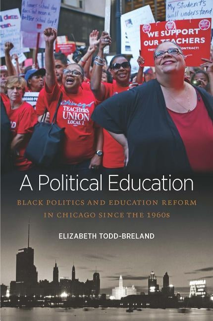 A Political Education: Black Politics and Education Reform in Chicago since the 1960s by Todd-Breland, Elizabeth