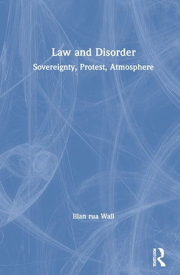 Law and Disorder: Sovereignty, Protest, Atmosphere by Wall, Illan Rua