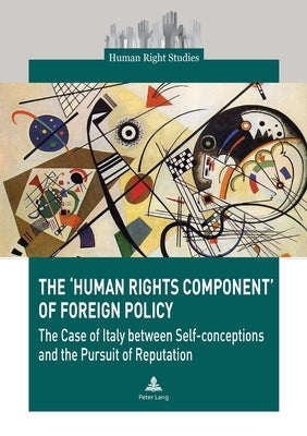 The 'Human Rights Component' of Foreign Policy: The Case of Italy Between Self-Conceptions and the Pursuit of Reputation by de Perini, Pietro