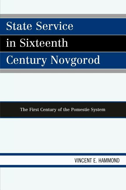 State Service in Sixteenth Century Novgorod: The First Century of the Pomestie System by Hammond, Vincent E.