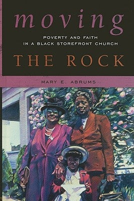 Moving the Rock: Poverty and Faith in a Black Storefront Church by Abrums, Mary E.