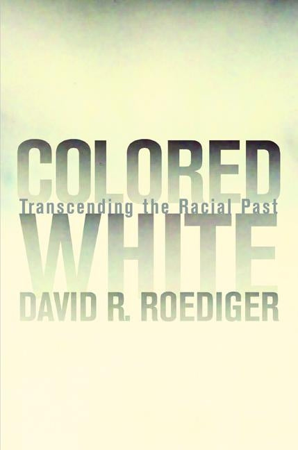 Colored White: Transcending the Racial Past by Roediger, David R.