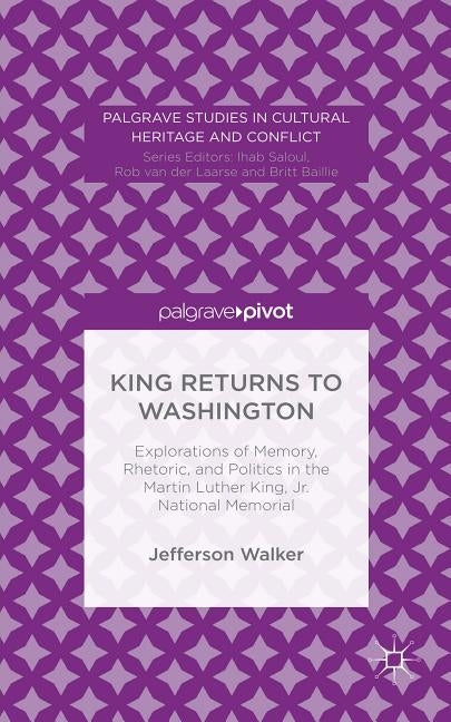 King Returns to Washington: Explorations of Memory, Rhetoric, and Politics in the Martin Luther King, Jr. National Memorial by Walker, Jefferson