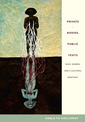 Private Bodies, Public Texts: Race, Gender, and a Cultural Bioethics by Holloway, Karla Fc