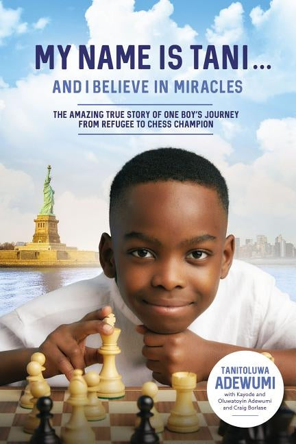 My Name Is Tani . . . and I Believe in Miracles: The Amazing True Story of One Boy's Journey from Refugee to Chess Champion by Adewumi, Tanitoluwa