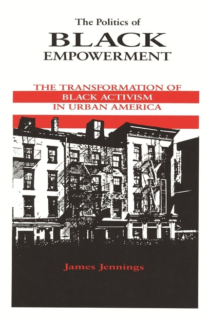 The Politics of Black Empowerment: The Transformation of Black Activism in Urban America by Jennings, James