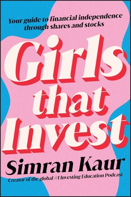 Girls That Invest: Your Guide to Financial Independence Through Shares and Stocks by Kaur, Simran