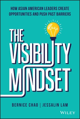The Visibility Mindset: How Asian American Leaders Create Opportunities and Push Past Barriers by Chao, Bernice M.