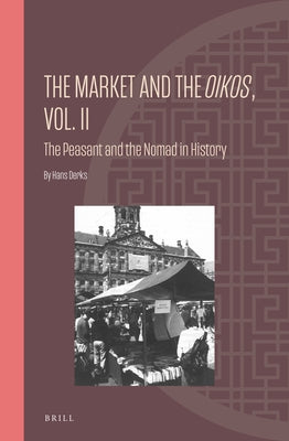 The Market and the Oikos, Vol. II: The Peasant and the Nomad in History by Derks, Hans