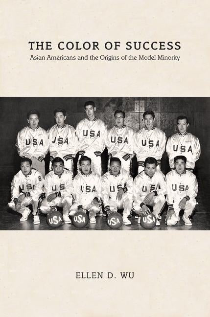 The Color of Success: Asian Americans and the Origins of the Model Minority by Wu, Ellen D.