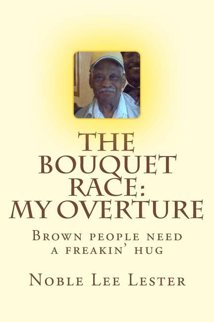 The Bouquet Race: My Overture: Brown People Need A Freakin' Hug by Lester, Noble Lee