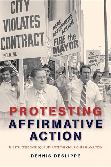 Protesting Affirmative Action: The Struggle Over Equality After the Civil Rights Revolution by Deslippe, Dennis