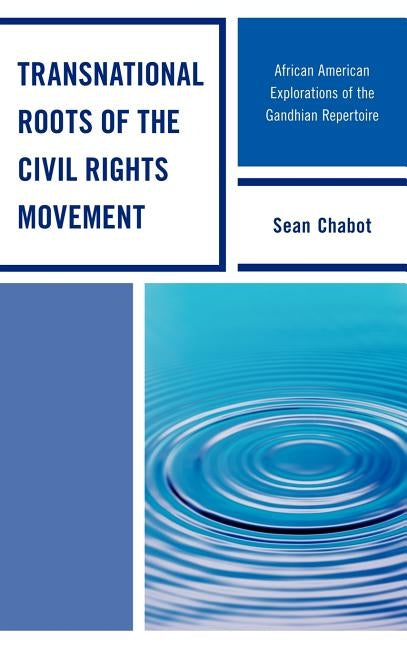 Transnational Roots of the Civil Rights Movement: African American Explorations of the Gandhian Repertoire by Chabot, Sean
