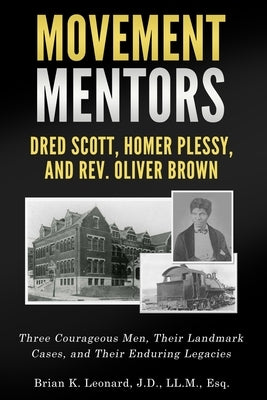 Movement Mentors, Dred Scott, Homer Plessy and Rev. Oliver Brown: Three Courageous Men, Their Landmark Cases, and Their Enduring Legacies by Leonard, Brian K.