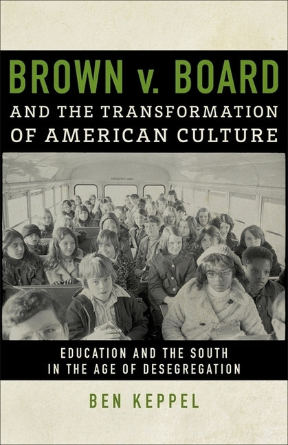 Brown V. Board and the Transformation of American Culture: Education and the South in the Age of Desegregation by Keppel, Ben
