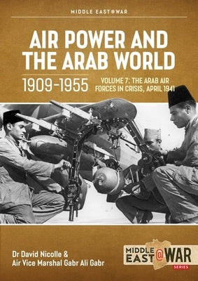 Air Power and the Arab World 1909-1955: Volume 7 - Arab Air Forces in Crisis, April 1941 by Nicolle, David