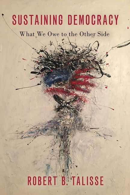 Sustaining Democracy: What We Owe to the Other Side by Talisse, Robert B.