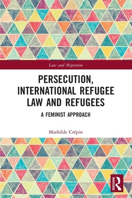 Persecution, International Refugee Law and Refugees: A Feminist Approach by Crépin, Mathilde