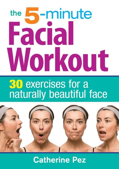 The 5-Minute Facial Workout: 30 Exercises for a Naturally Beautiful Face by Pez, Catherine