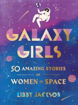 Galaxy Girls: 50 Amazing Stories of Women in Space by Jackson, Libby