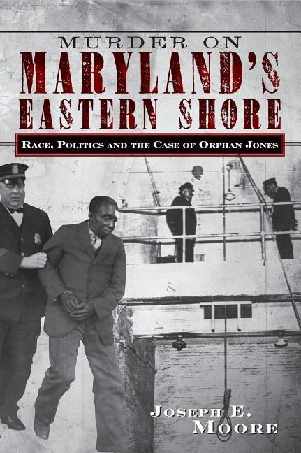 Murder on Maryland's Eastern Shore: Race, Politics and the Case of Orphan Jones by Moore, Joseph E.