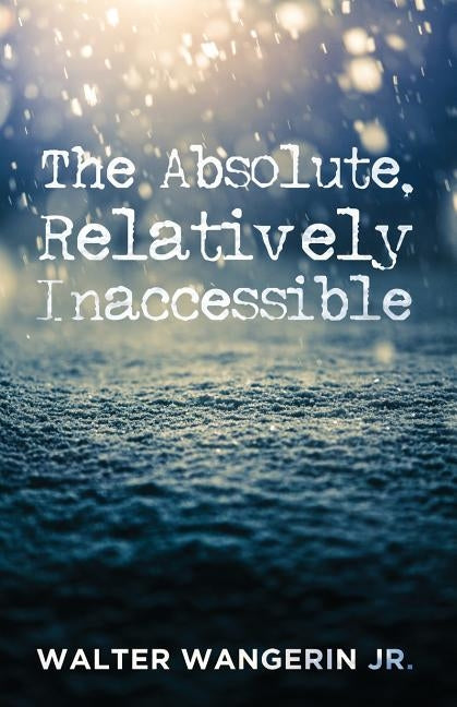 The Absolute, Relatively Inaccessible by Wangerin, Walter Jr.