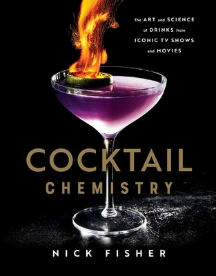 Cocktail Chemistry: The Art and Science of Drinks from Iconic TV Shows and Movies by Fisher, Nick