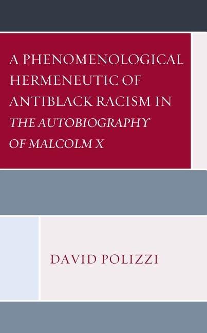 A Phenomenological Hermeneutic of Antiblack Racism in The Autobiography of Malcolm X by Polizzi, David