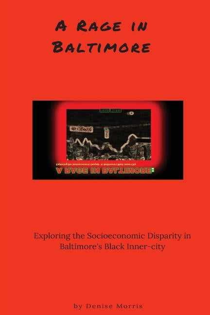 A Rage in Baltimore: Exploring the Socioeconomic Despair in Baltimore's Black Inner-City by Morris, Denise L.