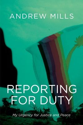 Reporting for Duty: My Urgency for Justice and Peace by Mills, Andrew
