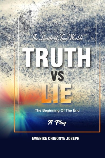 Truth Vs Lie: The Battle of Two World's: The Beginning of The End by Joseph, Ewenike Chinonye