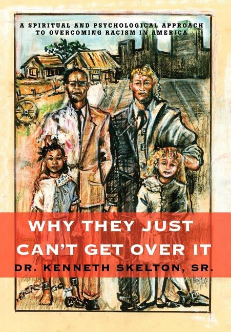 Why They Just Can't Get Over It: A Spiritual And Psychological Approach To Overcoming Racism in America by Skelton, Kenneth