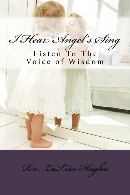 I Hear Angel's Sing: Listen To The Voice of Wisdom by Hughes, Rev Latrice M.