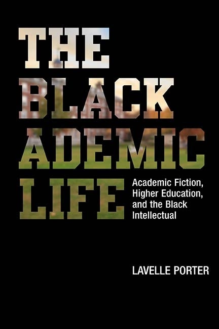 The Blackademic Life: Academic Fiction, Higher Education, and the Black Intellectual by Porter, Lavelle