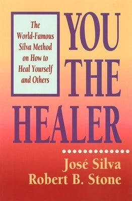 You the Healer: The World-Famous Silva Method on How to Heal Yourself and Others by Silva &. Stone