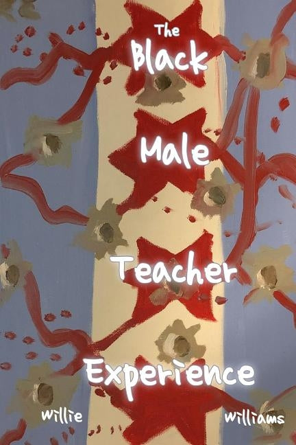 The Black Male Teacher Experience by Williams Jr, Willie