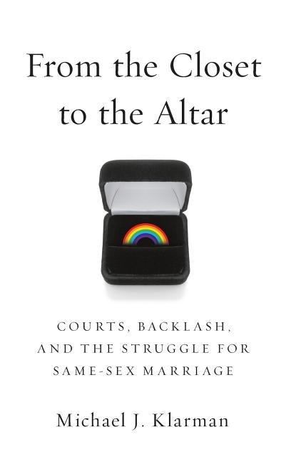 From the Closet to the Altar: Courts, Backlash, and the Struggle for Same-Sex Marriage by Klarman, Michael