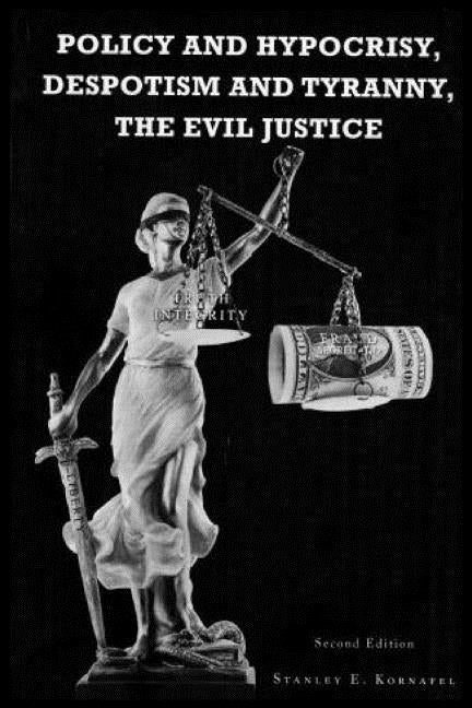 Policy and Hypocrisy, Despotism and Tyranny, the Evil Justice by Kornafel, Stanley E.