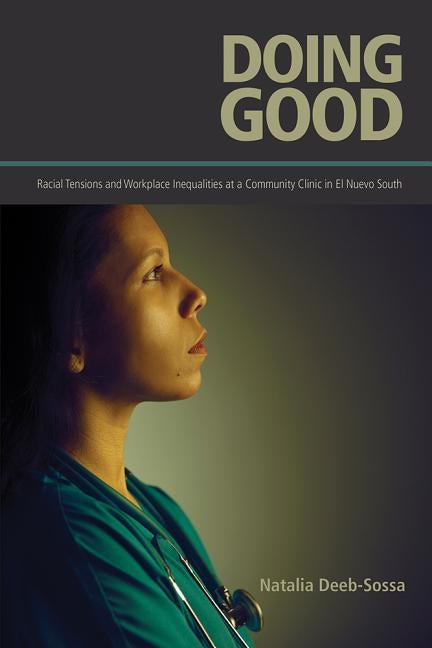 Doing Good: Racial Tensions and Workplace Inequalities at a Community Clinic in El Nuevo South by Deeb-Sossa, Natalia