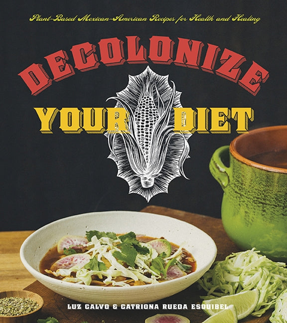 Decolonize Your Diet: Plant-Based Mexican-American Recipes for Health and Healing by Calvo, Luz